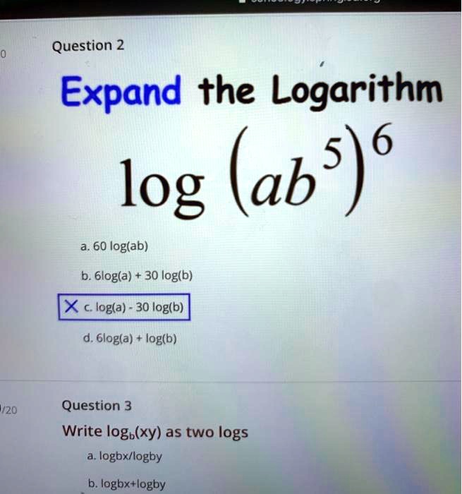 Solved Question 2 Expand The Logarithm Ab5 6 Log A 60 Log Ab B 6logla 30 Log B C Log A 30 Log B Glogla Log B 1 Question 3 Write Logb Xy As Two Logs Logbxllogby Logbxtlogby