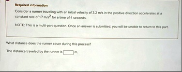 required information consider a runner traveling with an initial velocity of 32 ms in the positive direction accelerates at a constant rate of 17 ms2 for a time of 4 seconds note this is a m 97336