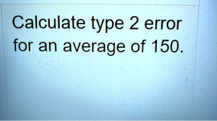 SOLVED: Calculate type 2 error for an average of 150.