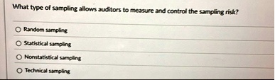 what type of sampling allows auditors to measure and control the sampling risk random sampling statistical sampling nonstatistical sampling technical sampling 88068