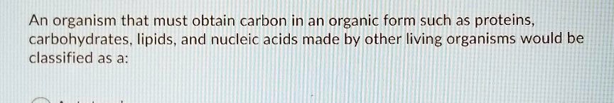 an organism that must obtain carbon in an organic form such as proteins ...