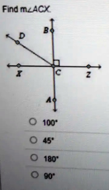 Find m?ACX
B
D
X
C
Z
A
? 100°
O 45°
? 180°
? 90°