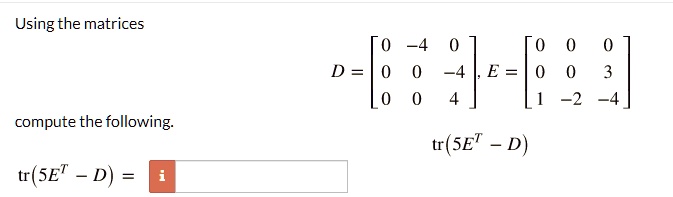 Using the matrices
compute the following.
tr(5E^T - D) =
< b m a t r i x >, E = 
    < b m a t r i x >