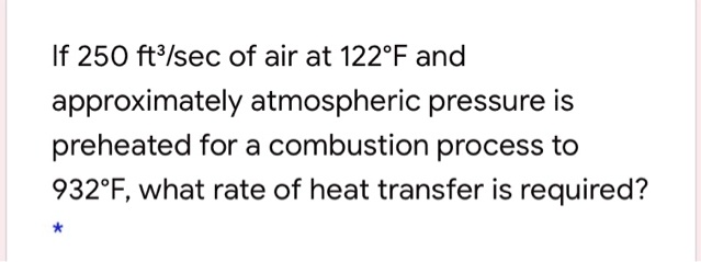 If 250 ft³/sec of air at 122°F and approximately atmospheric pressure is preheated for a combustion process to 932°F, what rate of heat transfer is required?