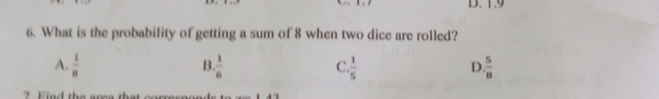 6. What is the probability of getting a sum of 8 when two dice are rolled?
A. (1)/(8)
B. (1)/(6)
C. (1)/(5)
D. (5)/(8)