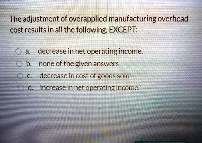 SOLVED: The adjustment of overapplied manufacturing overhead cost