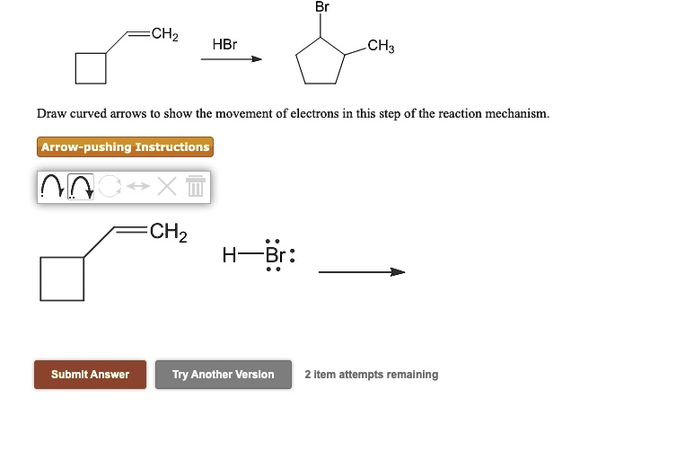Draw curved arrows to show the movement of electrons in this step of the reaction mechanism.
Arrow-pushing Instructions
CH2
H-Br: