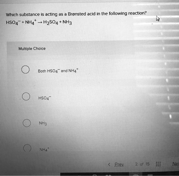Which substance is acting as a Br nsted acid in the following reaction?
HSO?? + NH?? ? H?SO? + NH?

Multiple Choice
Both HSO?? and NH??
HSO??
NH?
NH??
