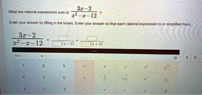 What two rational expressions sum to (3x-2)/(x^2-x-12) ?
Enter your answer by filling in the boxes. Enter your answer so that each rational expression is in simplified form.
(3x-2)/(x^2-x-12) = []/( [] (x-4)) + []/( [] (x+3))