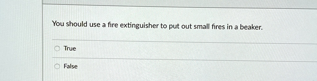 You should use a fire extinguisher to put out small fires in a beaker.
True
False