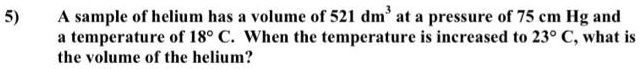 A sample of helium has a volume of 521 dm³ at a pressure of 75 cm Hg and a temperature of 18° C. When the temperature is increased to 23° C, what is the volume of the helium?
