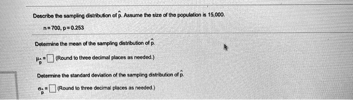 doscnbe tho sampling distribution 700 0253 assuma tho siz0 of the population 15000 delermine the mcon f the sampling disinbution ot p round throc decimal places neuded dotormina iho stnrdnrd 95707