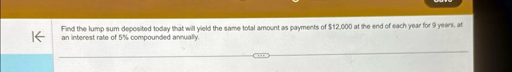 Find the lump sum deposited today that will yield the same total amount as payments of 12,000 at the end of each year for 9 years, at an interest rate of 5% compounded annually.