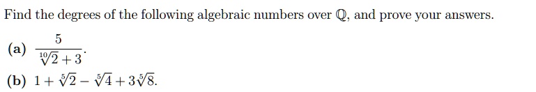 Find the degrees of the following algebraic numbers over ℚ, and prove your answers.
(a) (5)/(√(2) + 3)
(b) 1 + √(2) - √(4) + 3√(8).