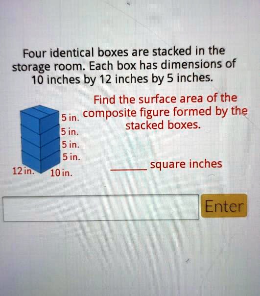 four identical boxes are stacked in the storage room each box has dimensions of 16 inches by 12 inches by 5 inches find the surface area of the 5 in composite figure formed by the stacked bo 55534