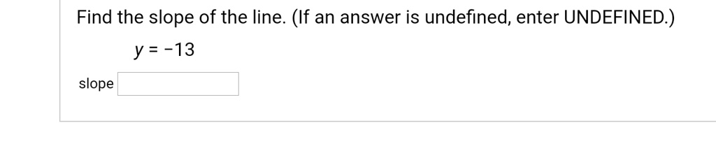 Find the slope of the line. (If an answer is undefined, enter UNDEFINED.)
y = -13
slope