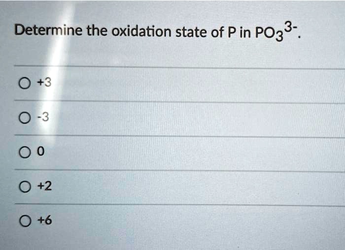 Determine the oxidation state of P in PO3 3-.
+3
-3
0
+2
+6