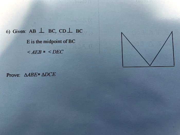 6) Given: AB ? BC, CD ? BC
E is the midpoint of BC
? AEB ? ? DEC

Prove: ?ABE ? ?DCE