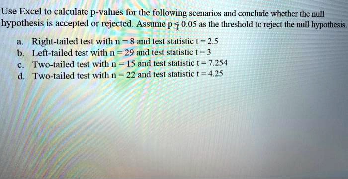 Solved Use Excel To Calculate P Values For The Following Scenarios And Conclude Whether He Null Hypothesis Is Accepted Or Rejected Assume P 0 05 As The Threshold To Reject The Uli Hypothesis