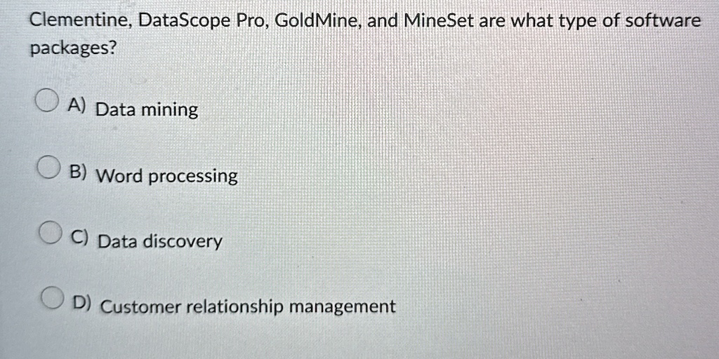clementine datascope pro goldmine and mineset are what type of software packages a data mining b word processing c data discovery d customer relationship management 94086