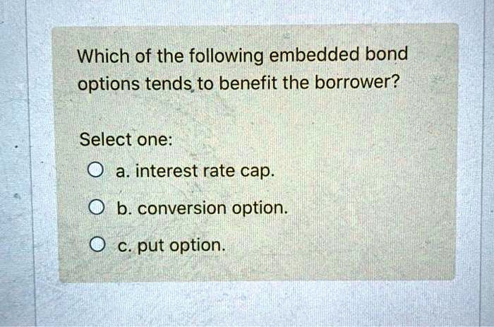 Which of the following embedded bond options tends to benefit the ...