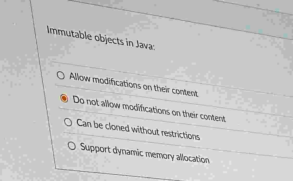 immutable objects in java allow modifications on their content do not allow modifications on their content can be cloned without restrictions support dynamic memory allocation 23595