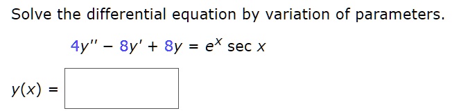 Solve the differential equation by variation of parameters.
4y” - 8y' + 8y = e^x sec x
y(x) =