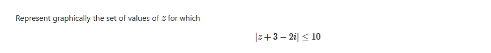 Represent graphically the set of values of z for which $|z + 3 - 2i| ≤10
