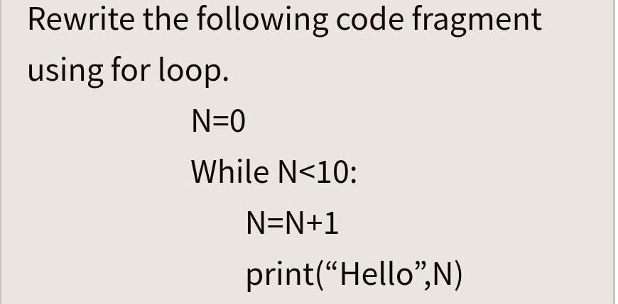 Rewrite the following code fragment
using for loop.
N=0
While N<10:
N=N+1
print("Hello",N)