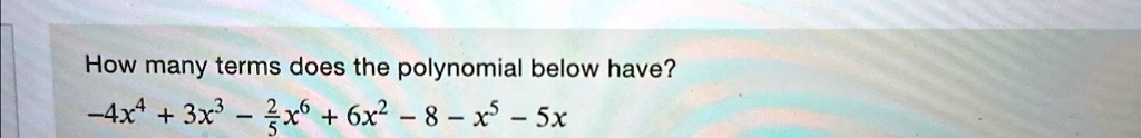 how many terms does the polynomial below have 4x4 3x3 frac25x6 6x2 8 x5 5x 92224
