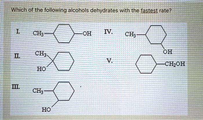 Which of the following alcohols dehydrates with the fastest rate?
I. CH3-C6H10-OH IV. CH3-C6H10-OH
II. (CH3)(HO)C6H10 V. C6H11-CH2OH
III. CH3-C6H10-OH