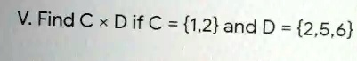 V. Find C ×D if C = {1,2} and D = {2,5,6}