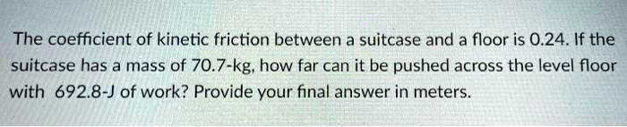 The coefficient of kinetic friction between a suitcase and a floor is 0 ...