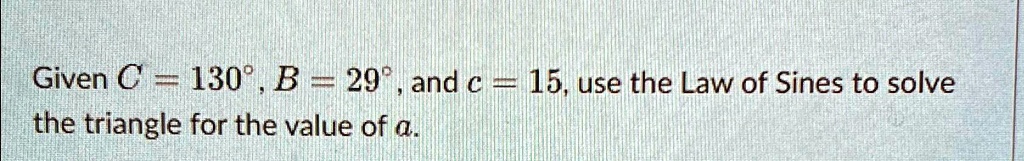 given c130deg b29deg and c15 use the law of sines to solve the triangle for the value of a given c130b29andc5usethe law of sines to solve the triangle for the value of a 66023