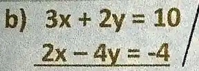 b) 3x + 2y = 10 2x - 4y = -4