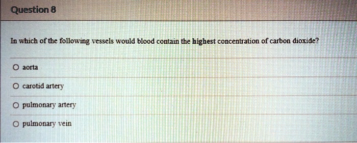 In which of the following vessels would blood contain the highest concentration of carbon dioxide?

aorta
carotid artery
pulmonary artery
pulmonary vein