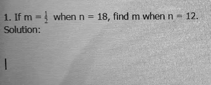 1. If m = (1)/(2) when n = 18, find m when n = 12. Solution: