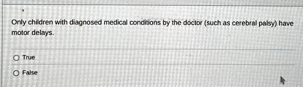 only children with diagnosed medical conditions by the doctor such as cerebral palsy have motor delays true false 53128