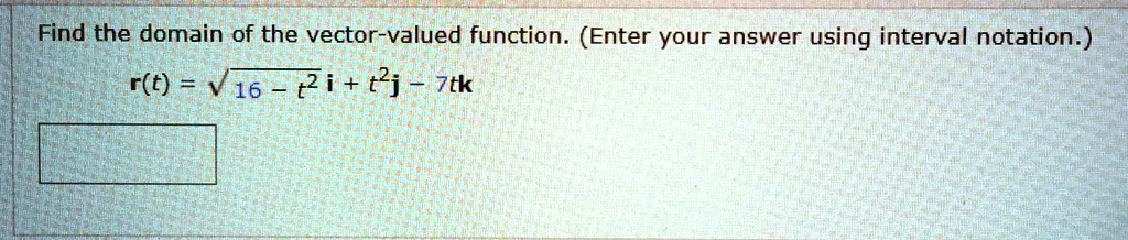 Find the domain of the vector-valued function. (Enter your answer using interval notation.) r(t) = sqrt(16 - t^2)i + t^2j - 7tk