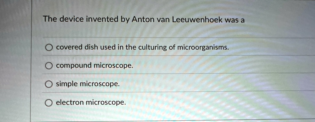 The device invented by Anton van Leeuwenhoek was a covered dish used in ...