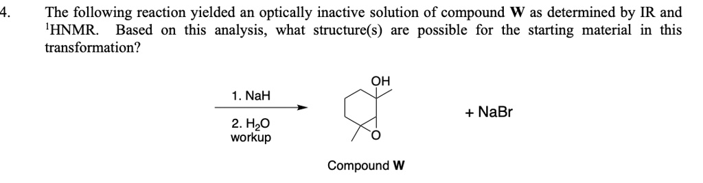 Solved The Following Reaction Yielded An Optically Inactive Solution Of Compound W As Determined By Ir And 1hnmr Based On This Analysis What Structure S Are Possible For The Starting Material In This Transformation