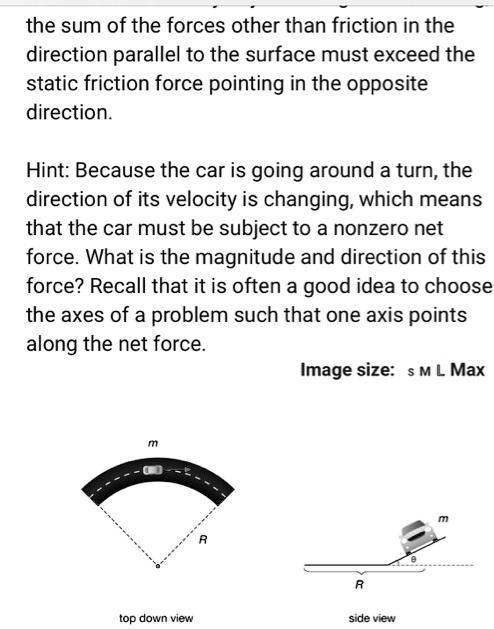 Solved The Sum Of The Forces Other Than Friction In The Direction Parallel To The Surface Must Exceed The Static Friction Force Pointing In The Opposite Direction Hint Because The Car Is Going