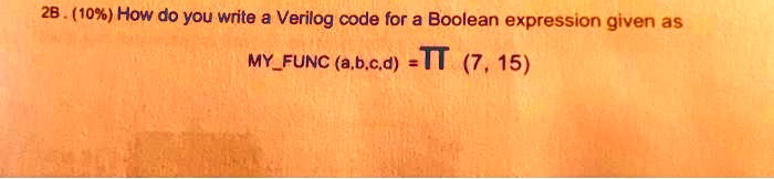 2B. (10%) How do you write a Verilog code for a Boolean expression given as
MYFUNC (a,b,c,d) = Π(7, 15)