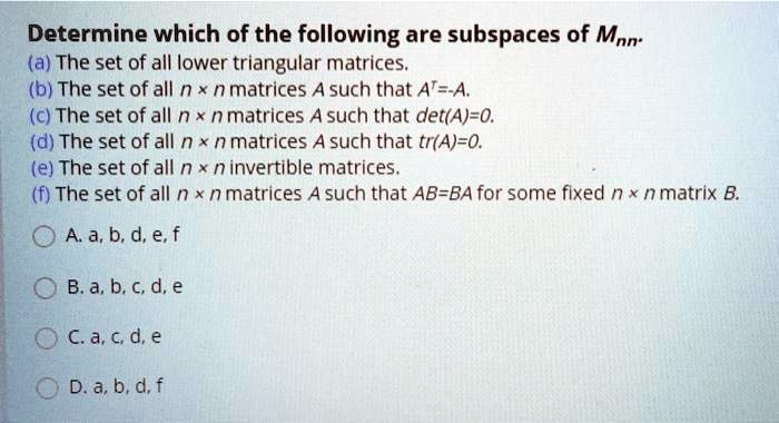 determine which of the following are subspaces of mnn a the set of all lower triangular matrices b the set of all n x nmatrices a such that at a c the set of all n x n matrices a such that d 80803