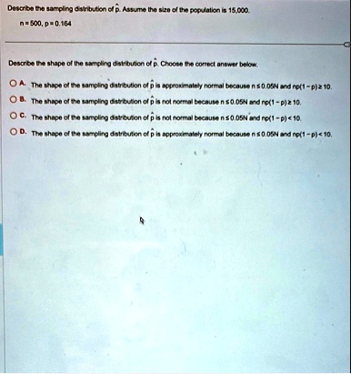 describe the sampling distribution of hatp assume the size of the population is 15000 n 500 p 0164 describe the shape of the sampling distribution of hatp choose the correct answer below a t 24177
