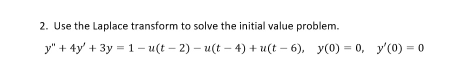 Use the Laplace transform to solve the initial value problem.
y” + 4y' + 3y = 1 - u(t - 2) - u(t - 4) + u(t - 6), y(0) = 0, y'(0) = 0