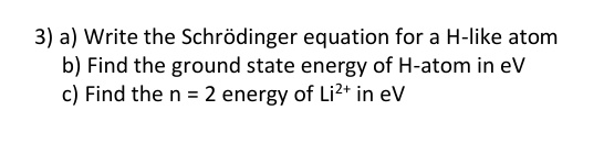 3 a write the schrodinger equation for a h like atom b find the ground state energy of h atom in ev c find the n 2 energy of li2 in ev 04762