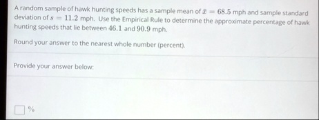 a random sample of hawk hunting speeds has a sample mean of barx 685 mph and sample standard deviation of s 112 mph use the empirical rule to determine the approximate percentage of hawk hun 27045