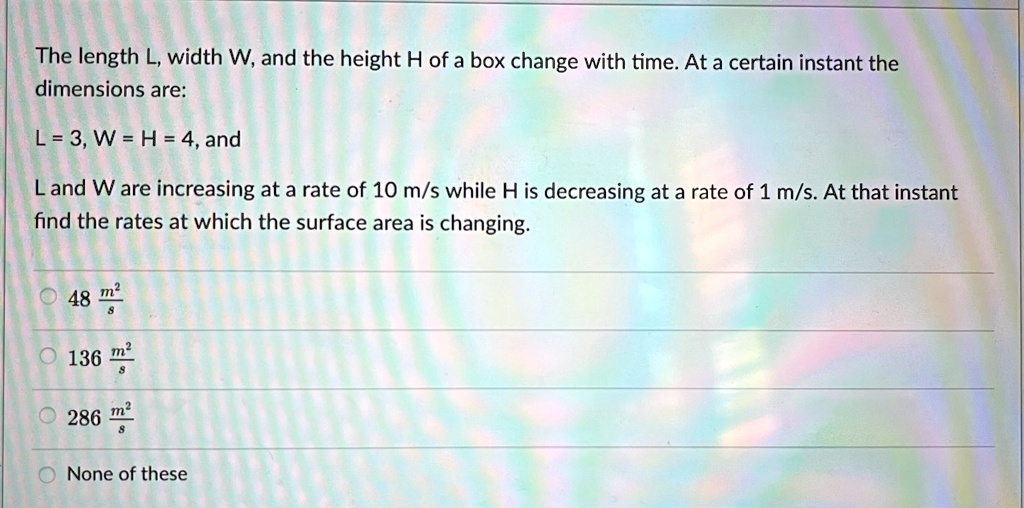 SOLVED: The length L, width W, and the height H of a box change with ...
