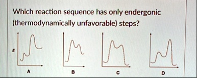 which reaction sequence has only endergonic thermodynamically unfavorable steps e a b c d 43052